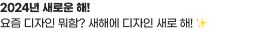 2024년 새로운 해! 요즘 디자인 뭐함? 새해에 디자인 새로 해!